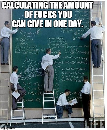 Fucks given  | CALCULATING THE AMOUNT OF F**KS YOU CAN GIVE IN ONE DAY. | image tagged in no fucks given | made w/ Imgflip meme maker