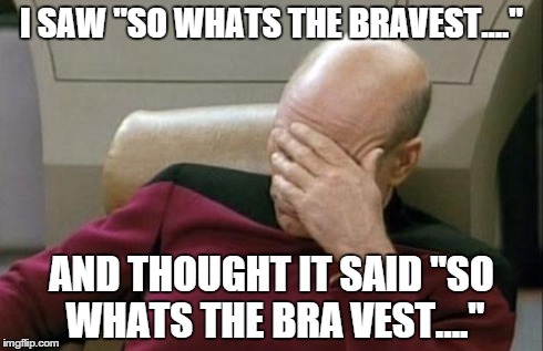 fail | I SAW "SO WHATS THE BRAVEST...." AND THOUGHT IT SAID "SO WHATS THE BRA VEST...." | image tagged in memes,captain picard facepalm | made w/ Imgflip meme maker