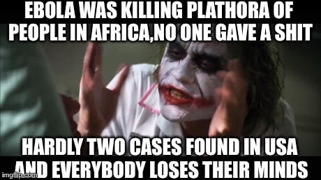 And everybody loses their minds Meme | EBOLA WAS KILLING PLATHORA OF PEOPLE IN AFRICA,NO ONE GAVE A SHIT HARDLY TWO CASES FOUND IN USA AND EVERYBODY LOSES THEIR MINDS | image tagged in memes,and everybody loses their minds | made w/ Imgflip meme maker