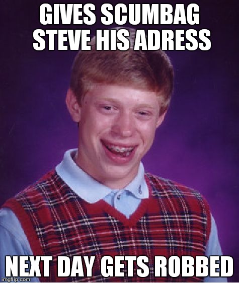 Bad Luck Brian | GIVES SCUMBAG STEVE HIS ADRESS NEXT DAY GETS ROBBED | image tagged in memes,bad luck brian | made w/ Imgflip meme maker