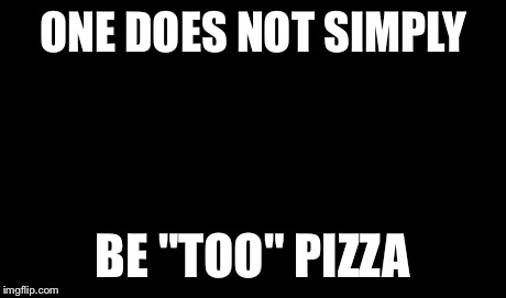 One Does Not Simply | ONE DOES NOT SIMPLY BE "TOO" PIZZA | image tagged in memes,one does not simply | made w/ Imgflip meme maker