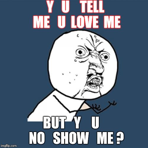 Y U No Meme | Y   U    TELL  ME   U  LOVE  ME BUT   Y    U    NO   SHOW   ME ? | image tagged in memes,y u no | made w/ Imgflip meme maker
