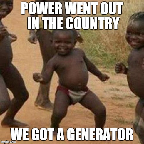 Third World Success Kid Meme | POWER WENT OUT IN THE COUNTRY WE GOT A GENERATOR | image tagged in memes,third world success kid | made w/ Imgflip meme maker