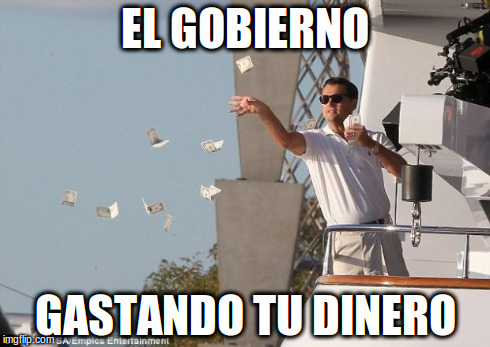 dinero | EL GOBIERNO GASTANDO TU DINERO | image tagged in dinero | made w/ Imgflip meme maker