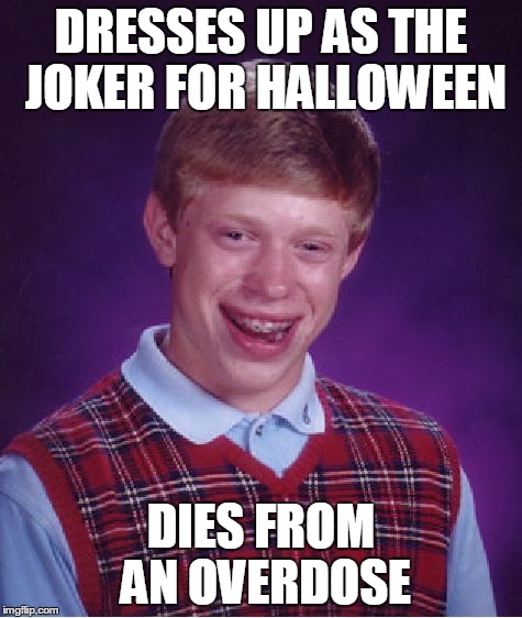 Bad Luck Brian | DRESSES UP AS THE JOKER FOR HALLOWEEN DIES FROM AN OVERDOSE | image tagged in memes,bad luck brian | made w/ Imgflip meme maker