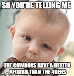 Skeptical Baby Meme | SO YOU'RE TELLING ME THE COWBOYS HAVE A BETTER RECORD THAN THE 49ERS | image tagged in memes,skeptical baby | made w/ Imgflip meme maker