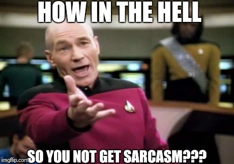Picard Wtf Meme | HOW IN THE HELL SO YOU NOT GET SARCASM??? | image tagged in memes,picard wtf | made w/ Imgflip meme maker