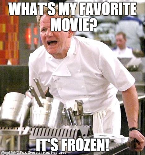 Chef Gordon Ramsay | WHAT'S MY FAVORITE MOVIE? IT'S FROZEN! | image tagged in memes,chef gordon ramsay | made w/ Imgflip meme maker