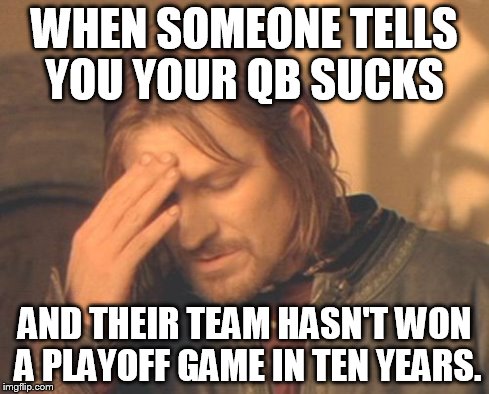 Frustrated Boromir Meme | WHEN SOMEONE TELLS YOU YOUR QB SUCKS AND THEIR TEAM HASN'T WON A PLAYOFF GAME IN TEN YEARS. | image tagged in memes,frustrated boromir | made w/ Imgflip meme maker
