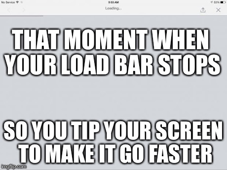 THAT MOMENT WHEN YOUR LOAD BAR STOPS SO YOU TIP YOUR SCREEN TO MAKE IT GO FASTER | image tagged in loading,webpage,website,safari,stall | made w/ Imgflip meme maker