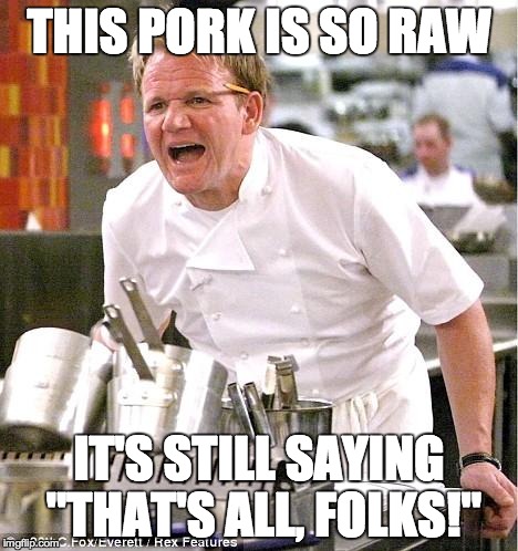 Chef Gordon Ramsay Meme | THIS PORK IS SO RAW IT'S STILL SAYING "THAT'S ALL, FOLKS!" | image tagged in memes,chef gordon ramsay | made w/ Imgflip meme maker