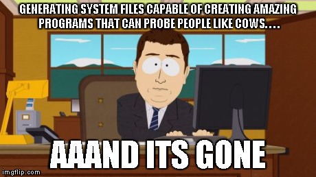 Aaaaand Its Gone Meme | GENERATING SYSTEM FILES CAPABLE OF CREATING AMAZING PROGRAMS THAT CAN PROBE PEOPLE LIKE COWS. . . . AAAND ITS GONE | image tagged in memes,aaaaand its gone | made w/ Imgflip meme maker
