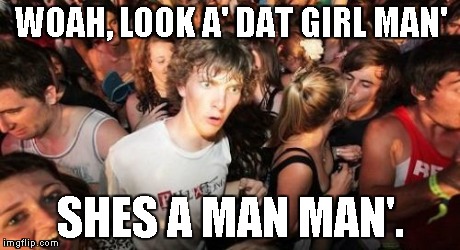 Sudden Clarity Clarence | WOAH, LOOK A' DAT GIRL MAN' SHES A MAN MAN'. | image tagged in memes,sudden clarity clarence | made w/ Imgflip meme maker