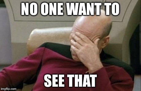 Captain Picard Facepalm | NO ONE WANT TO SEE THAT | image tagged in memes,captain picard facepalm | made w/ Imgflip meme maker