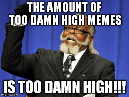 Too Damn High Meme | THE AMOUNT OF TOO DAMN HIGH MEMES IS TOO DAMN HIGH!!! | image tagged in memes,too damn high | made w/ Imgflip meme maker