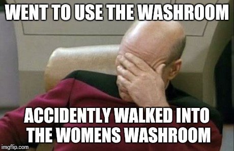 How embarrassing!  | WENT TO USE THE WASHROOM ACCIDENTLY WALKED INTO THE WOMENS WASHROOM | image tagged in memes,captain picard facepalm | made w/ Imgflip meme maker