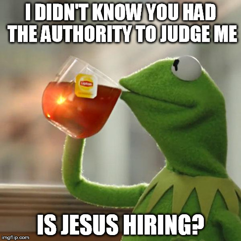 But That's None Of My Business Meme | I DIDN'T KNOW YOU HAD THE AUTHORITY TO JUDGE ME IS JESUS HIRING? | image tagged in memes,but thats none of my business,kermit the frog | made w/ Imgflip meme maker