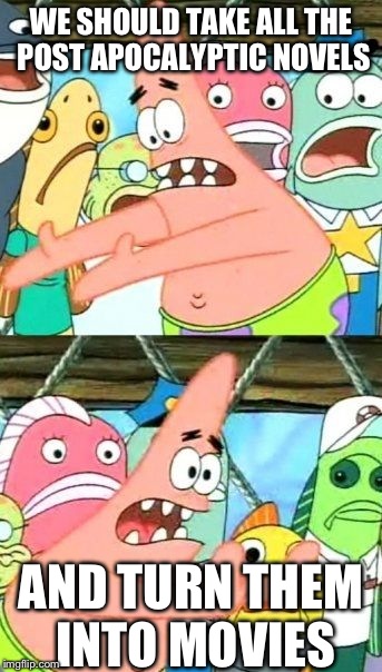 Hollywood in 2012 after the release of "The Hunger Games". | WE SHOULD TAKE ALL THE POST APOCALYPTIC NOVELS AND TURN THEM INTO MOVIES | image tagged in memes,put it somewhere else patrick,funny | made w/ Imgflip meme maker