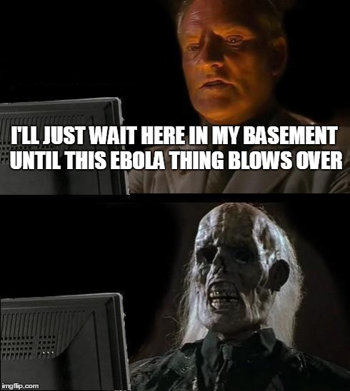 I'll Just Wait Here | I'LL JUST WAIT HERE IN MY BASEMENT UNTIL THIS EBOLA THING BLOWS OVER | image tagged in memes,ill just wait here | made w/ Imgflip meme maker