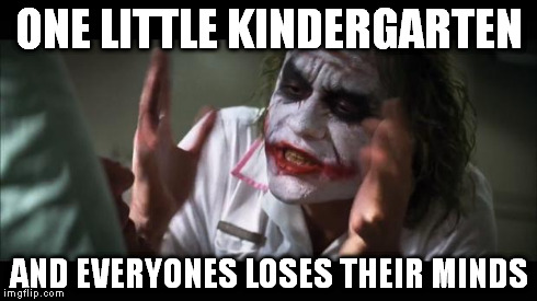 And everybody loses their minds Meme | ONE LITTLE KINDERGARTEN AND EVERYONES LOSES THEIR MINDS | image tagged in memes,and everybody loses their minds | made w/ Imgflip meme maker