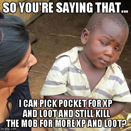 Third World Skeptical Kid Meme | SO YOU'RE SAYING THAT... I CAN PICK POCKET FOR XP AND LOOT AND STILL KILL THE MOB FOR MORE XP AND LOOT? | image tagged in memes,third world skeptical kid | made w/ Imgflip meme maker