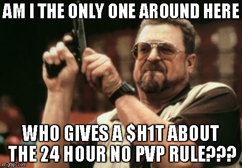Am I The Only One Around Here Meme | AM I THE ONLY ONE AROUND HERE WHO GIVES A $H1T ABOUT THE 24 HOUR NO PVP RULE??? | image tagged in memes,am i the only one around here | made w/ Imgflip meme maker