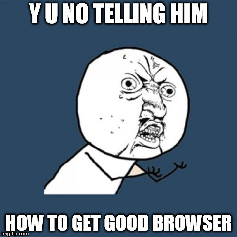 Y U No Meme | Y U NO TELLING HIM HOW TO GET GOOD BROWSER | image tagged in memes,y u no | made w/ Imgflip meme maker