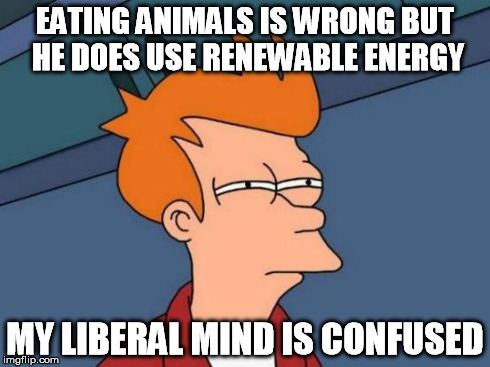 Futurama Fry Meme | EATING ANIMALS IS WRONG BUT HE DOES USE RENEWABLE ENERGY MY LIBERAL MIND IS CONFUSED | image tagged in memes,futurama fry | made w/ Imgflip meme maker