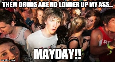 Sudden Clarity Clarence | THEM DRUGS ARE NO LONGER UP MY ASS... MAYDAY!! | image tagged in memes,sudden clarity clarence | made w/ Imgflip meme maker