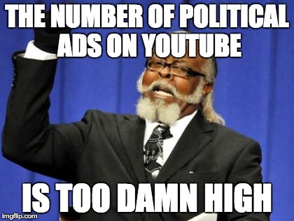 My thoughts on political ads. | THE NUMBER OF POLITICAL ADS ON YOUTUBE IS TOO DAMN HIGH | image tagged in memes,too damn high,funny,political | made w/ Imgflip meme maker