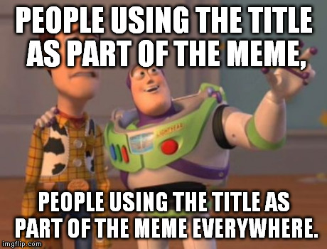 X, X Everywhere Meme | PEOPLE USING THE TITLE AS PART OF THE MEME, PEOPLE USING THE TITLE AS PART OF THE MEME EVERYWHERE. | image tagged in memes,x x everywhere | made w/ Imgflip meme maker