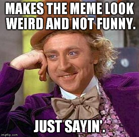 Creepy Condescending Wonka Meme | MAKES THE MEME LOOK WEIRD AND NOT FUNNY. JUST SAYIN'. | image tagged in memes,creepy condescending wonka | made w/ Imgflip meme maker
