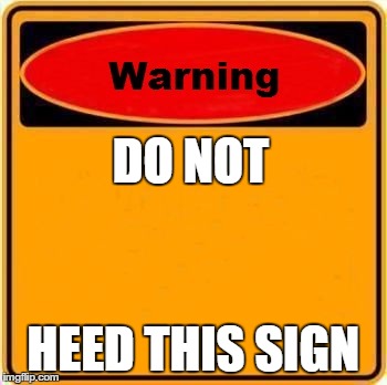 Warning Sign Meme | DO NOT HEED THIS SIGN | image tagged in memes,warning sign | made w/ Imgflip meme maker