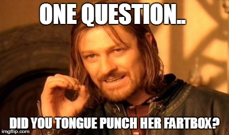 One Does Not Simply Meme | ONE QUESTION.. DID YOU TONGUE PUNCH HER FARTBOX? | image tagged in memes,one does not simply | made w/ Imgflip meme maker