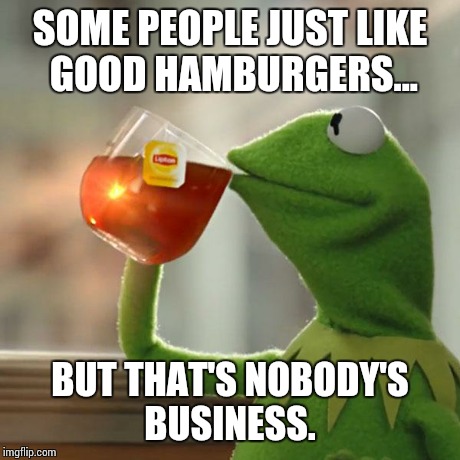 But That's None Of My Business Meme | SOME PEOPLE JUST LIKE GOOD HAMBURGERS... BUT THAT'S NOBODY'S BUSINESS. | image tagged in memes,but thats none of my business,kermit the frog | made w/ Imgflip meme maker