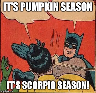Batman Slapping Robin Meme | IT'S PUMPKIN SEASON IT'S SCORPIO SEASON! | image tagged in memes,batman slapping robin | made w/ Imgflip meme maker