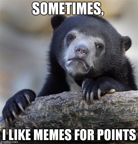 Confession Bear Meme | SOMETIMES, I LIKE MEMES FOR POINTS | image tagged in memes,confession bear | made w/ Imgflip meme maker