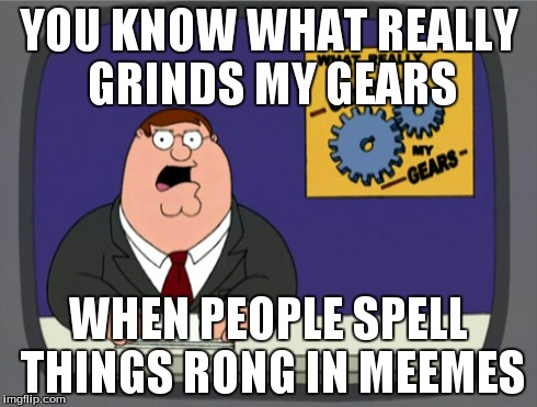Peter Griffin News Meme | YOU KNOW WHAT REALLY GRINDS MY GEARS WHEN PEOPLE SPELL THINGS RONG IN MEEMES | image tagged in memes,peter griffin news | made w/ Imgflip meme maker
