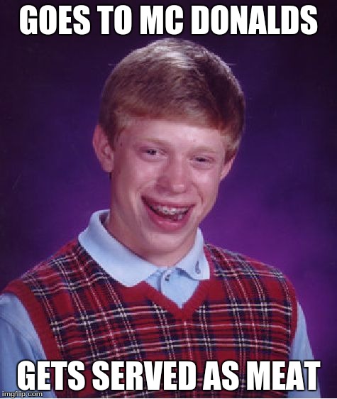Bad Luck Brian | GOES TO MC DONALDS GETS SERVED AS MEAT | image tagged in memes,bad luck brian | made w/ Imgflip meme maker