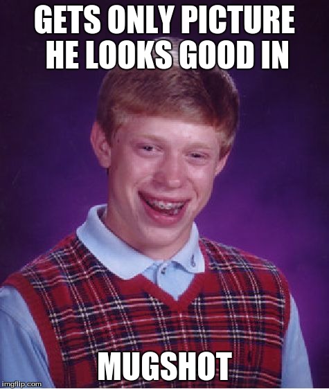 Bad Luck Brian Meme | GETS ONLY PICTURE HE LOOKS GOOD IN MUGSHOT | image tagged in memes,bad luck brian | made w/ Imgflip meme maker