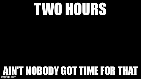 Ain't Nobody Got Time For That | TWO HOURS AIN'T NOBODY GOT TIME FOR THAT | image tagged in memes,aint nobody got time for that | made w/ Imgflip meme maker