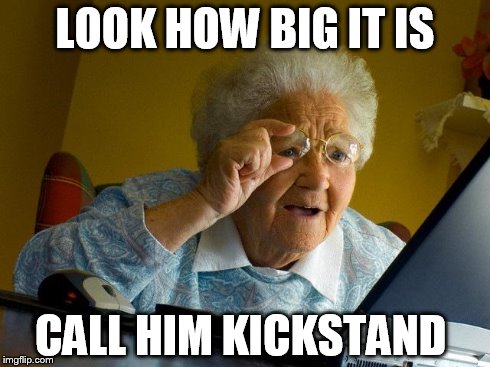 Grandma Finds The Internet | LOOK HOW BIG IT IS CALL HIM KICKSTAND | image tagged in memes,grandma finds the internet | made w/ Imgflip meme maker