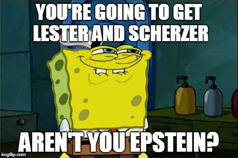 Theo Epstein | YOU'RE GOING TO GET LESTER AND SCHERZER AREN'T YOU EPSTEIN? | image tagged in memes,dont you squidward | made w/ Imgflip meme maker
