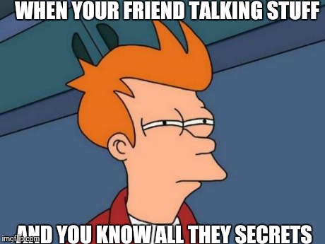 Futurama Fry | WHEN YOUR FRIEND TALKING STUFF AND YOU KNOW ALL THEY SECRETS | image tagged in memes,futurama fry | made w/ Imgflip meme maker