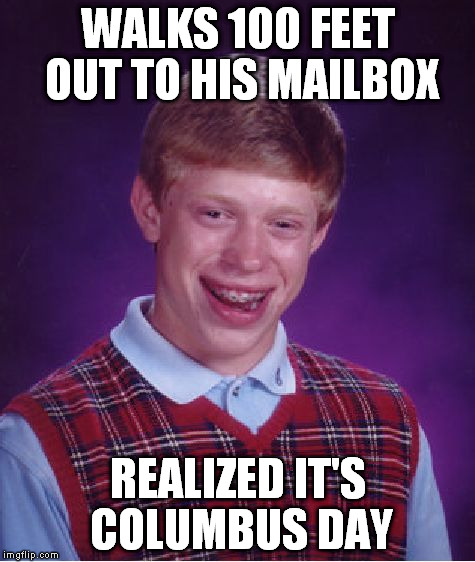 Bad Luck Brian | WALKS 100 FEET OUT TO HIS MAILBOX REALIZED IT'S COLUMBUS DAY | image tagged in memes,bad luck brian | made w/ Imgflip meme maker