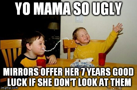 Yo Mamas So Fat | YO MAMA SO UGLY MIRRORS OFFER HER 7 YEARS GOOD LUCK IF SHE DON'T LOOK AT THEM | image tagged in memes,yo mamas so fat | made w/ Imgflip meme maker
