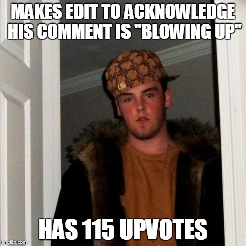 Scumbag Steve Meme | MAKES EDIT TO ACKNOWLEDGE HIS COMMENT IS "BLOWING UP" HAS 115 UPVOTES | image tagged in memes,scumbag steve | made w/ Imgflip meme maker