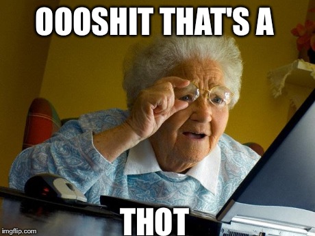 Grandma Finds The Internet Meme | OOOSHIT THAT'S A THOT | image tagged in memes,grandma finds the internet | made w/ Imgflip meme maker