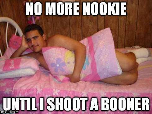 Sexy | NO MORE NOOKIE UNTIL I SHOOT A BOONER | image tagged in sexy | made w/ Imgflip meme maker