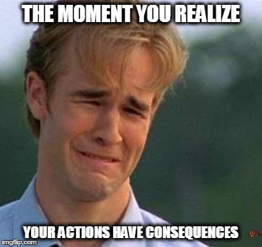 THE MOMENT YOU REALIZE YOUR ACTIONS HAVE CONSEQUENCES | image tagged in crying van der beek,scumbag | made w/ Imgflip meme maker
